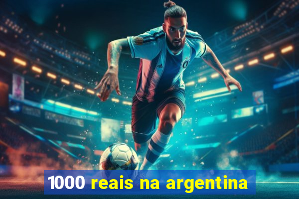 1000 reais na argentina